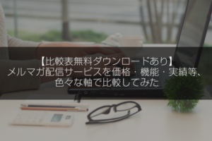 【比較表無料ダウンロードあり】メルマガ配信サービスを価格・機能・実績等、色々な軸で比較してみた