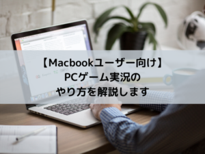 【Macbookユーザー向け】PCゲーム実況のやり方を解説します