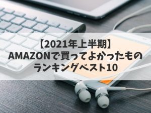 【2021年上半期】Amazonで買ってよかったものランキングベスト10